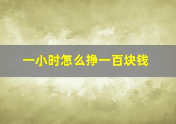 一小时怎么挣一百块钱