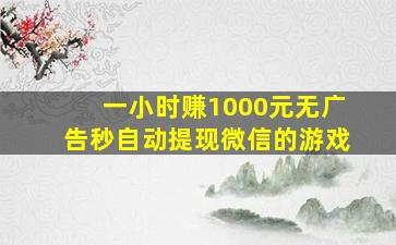 一小时赚1000元无广告秒自动提现微信的游戏