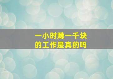 一小时赚一千块的工作是真的吗