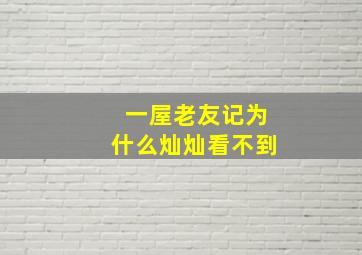 一屋老友记为什么灿灿看不到