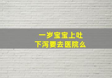 一岁宝宝上吐下泻要去医院么