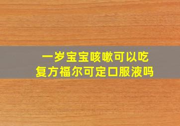 一岁宝宝咳嗽可以吃复方福尔可定口服液吗