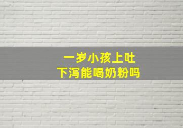 一岁小孩上吐下泻能喝奶粉吗