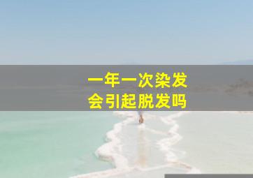 一年一次染发会引起脱发吗