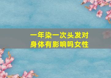 一年染一次头发对身体有影响吗女性