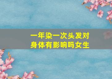 一年染一次头发对身体有影响吗女生