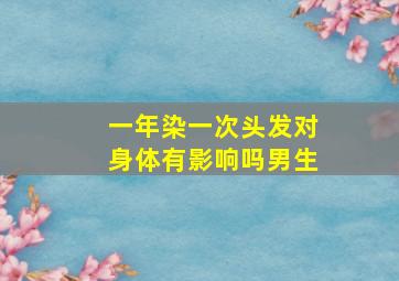 一年染一次头发对身体有影响吗男生