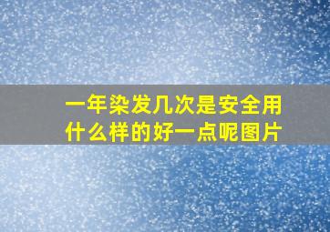 一年染发几次是安全用什么样的好一点呢图片