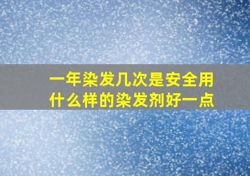 一年染发几次是安全用什么样的染发剂好一点