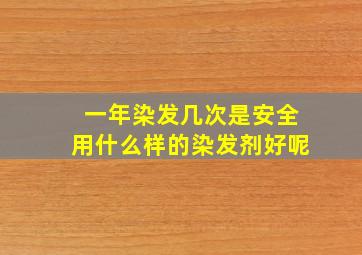 一年染发几次是安全用什么样的染发剂好呢