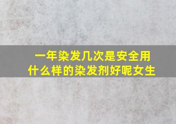 一年染发几次是安全用什么样的染发剂好呢女生