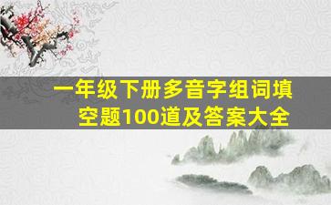 一年级下册多音字组词填空题100道及答案大全