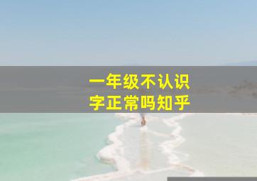 一年级不认识字正常吗知乎