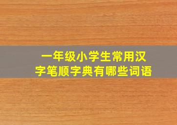 一年级小学生常用汉字笔顺字典有哪些词语