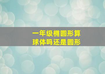 一年级椭圆形算球体吗还是圆形