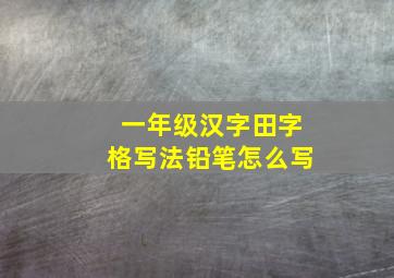 一年级汉字田字格写法铅笔怎么写