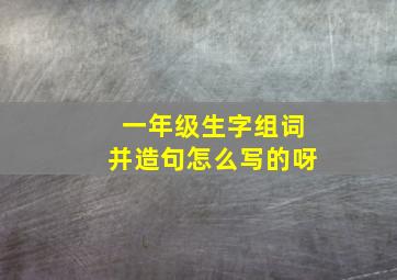 一年级生字组词并造句怎么写的呀