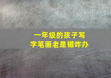 一年级的孩子写字笔画老是错咋办