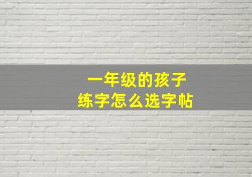 一年级的孩子练字怎么选字帖