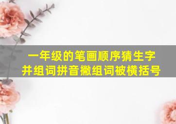 一年级的笔画顺序猜生字并组词拼音撇组词被横括号