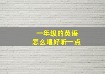 一年级的英语怎么唱好听一点