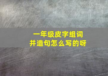 一年级皮字组词并造句怎么写的呀