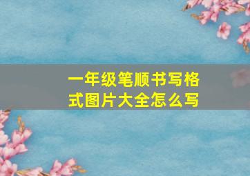 一年级笔顺书写格式图片大全怎么写