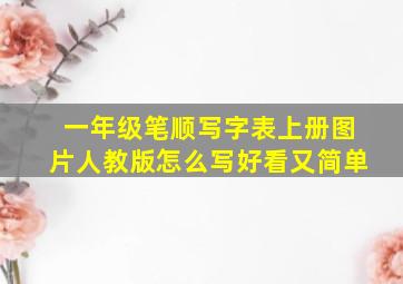 一年级笔顺写字表上册图片人教版怎么写好看又简单