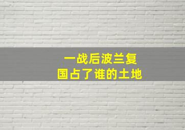 一战后波兰复国占了谁的土地