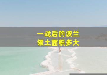 一战后的波兰领土面积多大