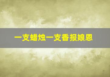 一支蜡烛一支香报娘恩