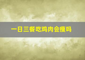 一日三餐吃鸡肉会瘦吗