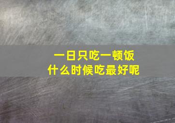 一日只吃一顿饭什么时候吃最好呢