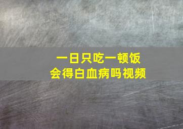 一日只吃一顿饭会得白血病吗视频