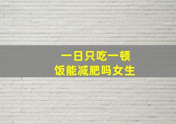 一日只吃一顿饭能减肥吗女生