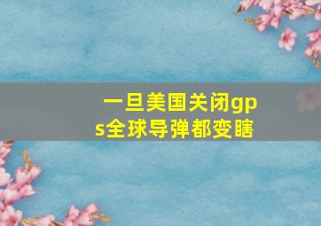 一旦美国关闭gps全球导弹都变瞎