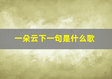 一朵云下一句是什么歌