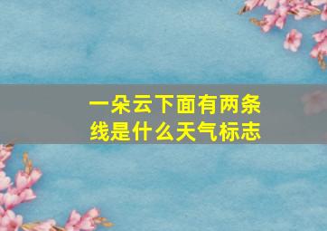 一朵云下面有两条线是什么天气标志