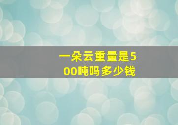 一朵云重量是500吨吗多少钱