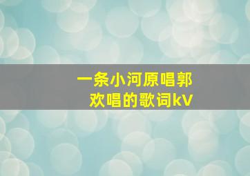 一条小河原唱郭欢唱的歌词kV