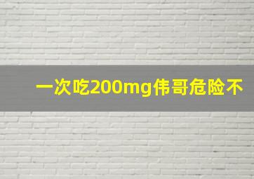 一次吃200mg伟哥危险不