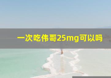 一次吃伟哥25mg可以吗