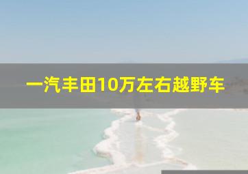 一汽丰田10万左右越野车