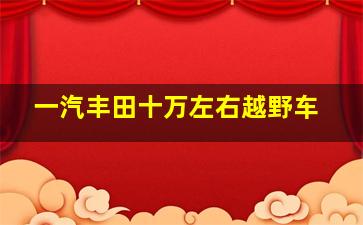 一汽丰田十万左右越野车