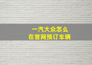 一汽大众怎么在官网预订车辆