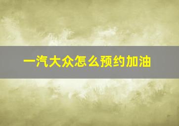 一汽大众怎么预约加油