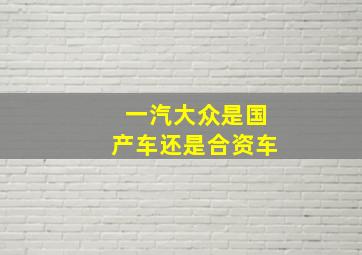 一汽大众是国产车还是合资车