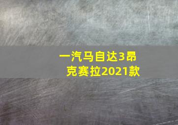 一汽马自达3昂克赛拉2021款