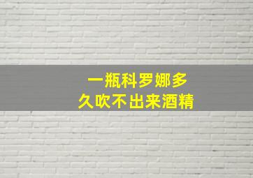 一瓶科罗娜多久吹不出来酒精