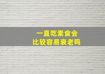 一直吃素食会比较容易衰老吗